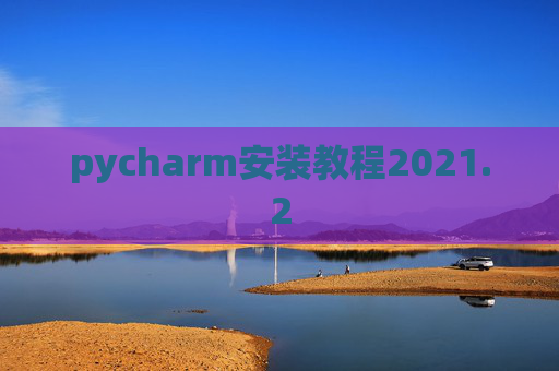 pycharm安装教程2021.2 pycharm安装教程2021.2